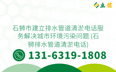 石狮市建立排水管道清淤电话服务解决城市环境污染问题 (石狮排水管道清淤电话)