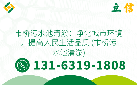 市桥污水池清淤：净化城市环境，提高人民生活品质 (市桥污水池清淤)