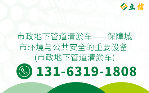 市政地下管道清淤车——保障城市环境与公共安全的重要设备 (市政地下管道清淤车)