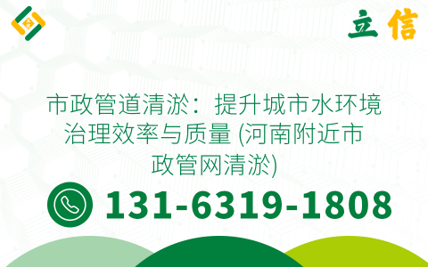 市政管道清淤：提升城市水环境治理效率与质量 (河南附近市政管网清淤)