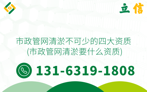 市政管网清淤不可少的四大资质 (市政管网清淤要什么资质)