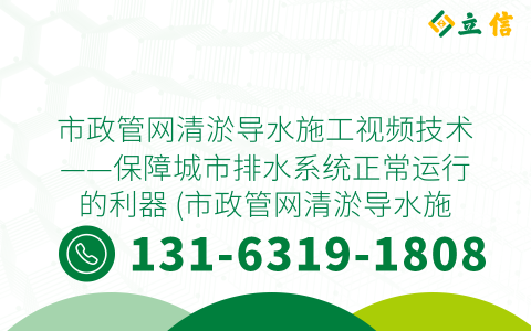 市政管网清淤导水施工视频技术——保障城市排水系统正常运行的利器 (市政管网清淤导水施工视频)