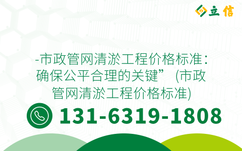 -市政管网清淤工程价格标准：确保公平合理的关键” (市政管网清淤工程价格标准)