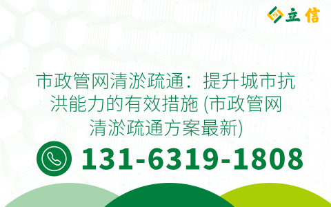 市政管网清淤疏通：提升城市抗洪能力的有效措施 (市政管网清淤疏通方案最新)