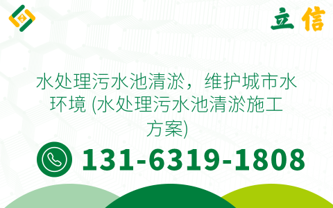 水处理污水池清淤，维护城市水环境 (水处理污水池清淤施工方案)