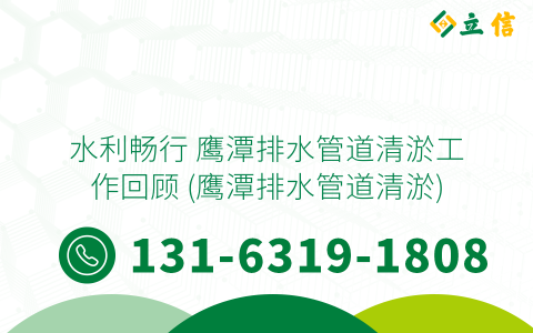水利畅行 鹰潭排水管道清淤工作回顾 (鹰潭排水管道清淤)