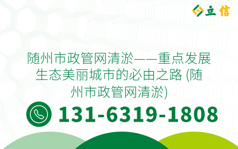 随州市政管网清淤——重点发展生态美丽城市的必由之路 (随州市政管网清淤)