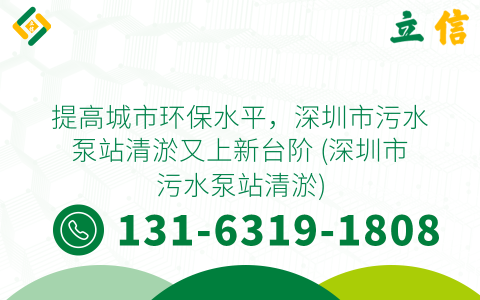 提高城市环保水平，深圳市污水泵站清淤又上新台阶 (深圳市污水泵站清淤)