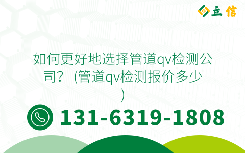 如何更好地选择管道qv检测公司？ (管道qv检测报价多少)