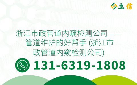 浙江市政管道内窥检测公司—— 管道维护的好帮手 (浙江市政管道内窥检测公司)