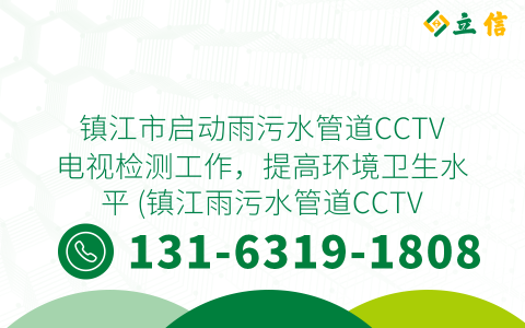 镇江市启动雨污水管道CCTV电视检测工作，提高环境卫生水平 (镇江雨污水管道CCTV电视检测)