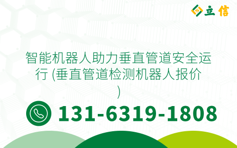 智能机器人助力垂直管道安全运行 (垂直管道检测机器人报价)