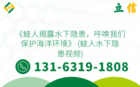 《蛙人揭露水下隐患，呼唤我们保护海洋环境》 (蛙人水下隐患视频)