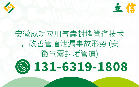 安徽成功应用气囊封堵管道技术，改善管道泄漏事故形势 (安徽气囊封堵管道)