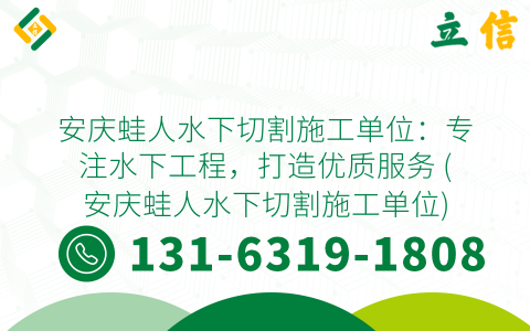 安庆蛙人水下切割施工单位：专注水下工程，打造优质服务 (安庆蛙人水下切割施工单位)