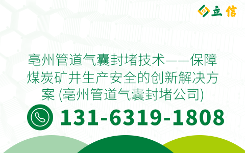亳州管道气囊封堵技术——保障煤炭矿井生产安全的创新解决方案 (亳州管道气囊封堵公司)