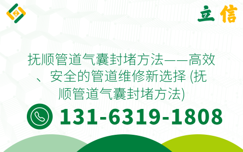 抚顺管道气囊封堵方法——高效、安全的管道维修新选择 (抚顺管道气囊封堵方法)
