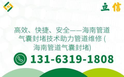 高效、快捷、安全——海南管道气囊封堵技术助力管道维修 (海南管道气囊封堵)