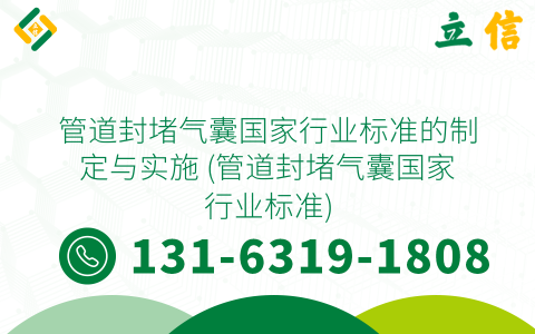 管道封堵气囊国家行业标准的制定与实施 (管道封堵气囊国家行业标准)