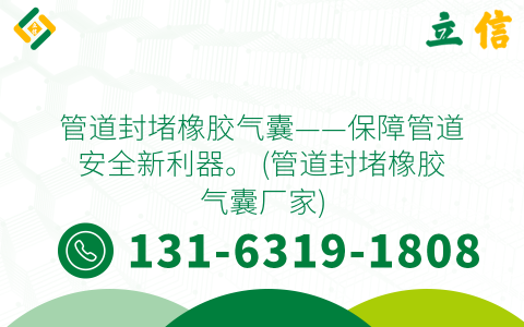 管道封堵橡胶气囊——保障管道安全新利器。 (管道封堵橡胶气囊厂家)