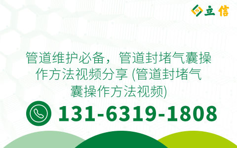 管道维护必备，管道封堵气囊操作方法视频分享 (管道封堵气囊操作方法视频)