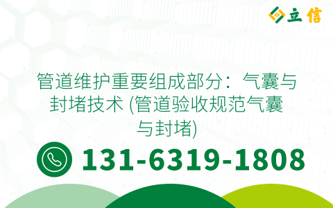 管道维护重要组成部分：气囊与封堵技术 (管道验收规范气囊与封堵)
