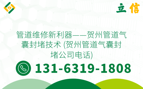 管道维修新利器——贺州管道气囊封堵技术 (贺州管道气囊封堵公司电话)