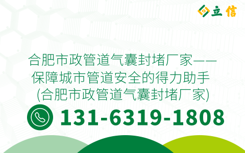 合肥市政管道气囊封堵厂家——保障城市管道安全的得力助手 (合肥市政管道气囊封堵厂家)