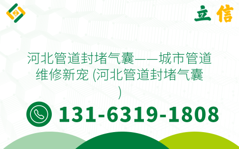 河北管道封堵气囊——城市管道维修新宠 (河北管道封堵气囊)