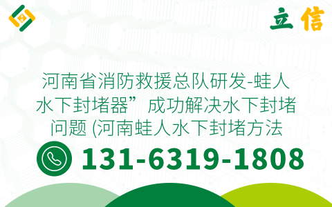 河南省消防救援总队研发-蛙人水下封堵器”成功解决水下封堵问题 (河南蛙人水下封堵方法)