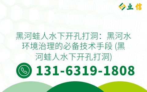 黑河蛙人水下开孔打洞：黑河水环境治理的必备技术手段 (黑河蛙人水下开孔打洞)