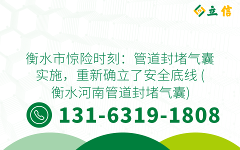 衡水市惊险时刻：管道封堵气囊实施，重新确立了安全底线 (衡水河南管道封堵气囊)