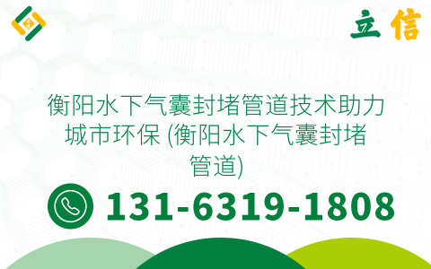 衡阳水下气囊封堵管道技术助力城市环保 (衡阳水下气囊封堵管道)