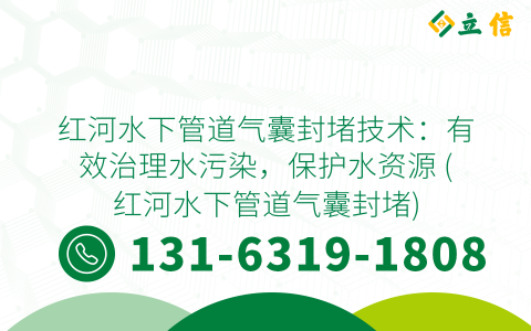 红河水下管道气囊封堵技术：有效治理水污染，保护水资源 (红河水下管道气囊封堵)