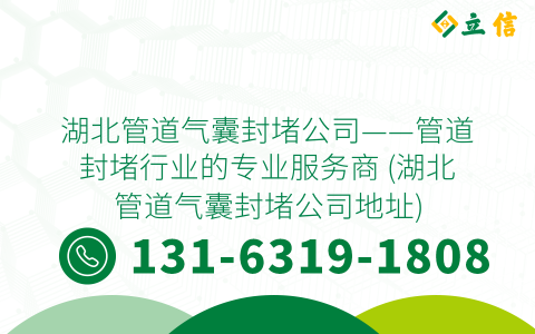湖北管道气囊封堵公司——管道封堵行业的专业服务商 (湖北管道气囊封堵公司地址)