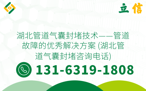 湖北管道气囊封堵技术——管道故障的优秀解决方案 (湖北管道气囊封堵咨询电话)