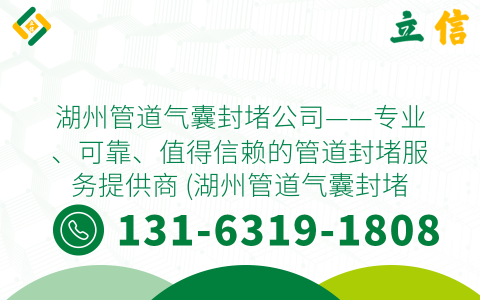 湖州管道气囊封堵公司——专业、可靠、值得信赖的管道封堵服务提供商 (湖州管道气囊封堵公司地址)