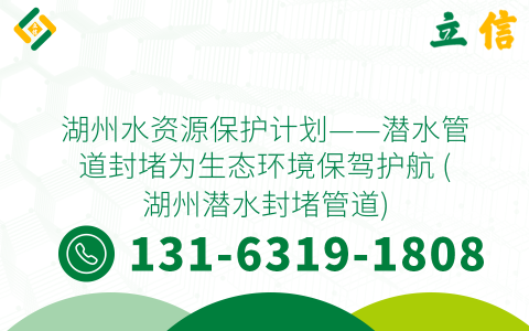 湖州水资源保护计划——潜水管道封堵为生态环境保驾护航 (湖州潜水封堵管道)