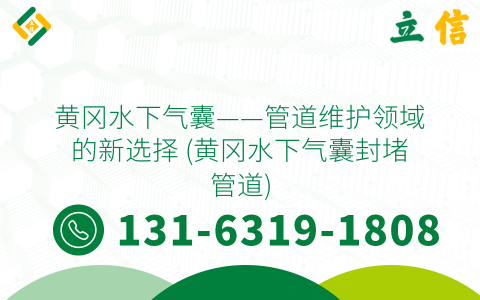 黄冈水下气囊——管道维护领域的新选择 (黄冈水下气囊封堵管道)