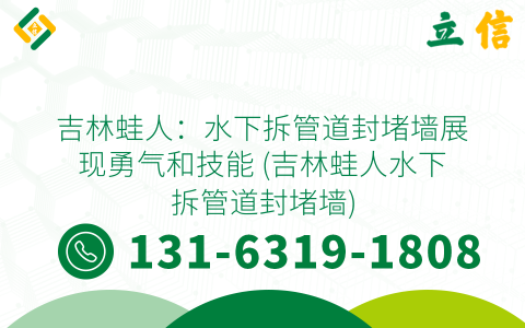 吉林蛙人：水下拆管道封堵墙展现勇气和技能 (吉林蛙人水下拆管道封堵墙)