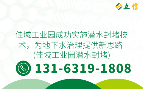 佳域工业园成功实施潜水封堵技术，为地下水治理提供新思路 (佳域工业园潜水封堵)