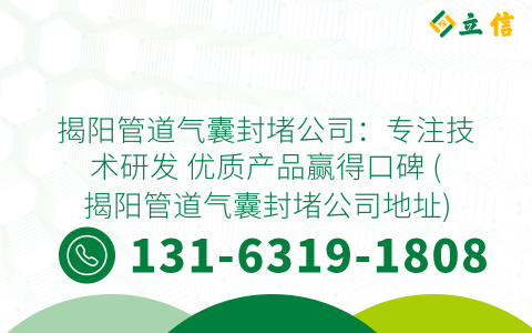 揭阳管道气囊封堵公司：专注技术研发 优质产品赢得口碑 (揭阳管道气囊封堵公司地址)