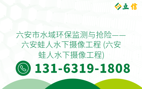 六安市水域环保监测与抢险——六安蛙人水下摄像工程 (六安蛙人水下摄像工程)