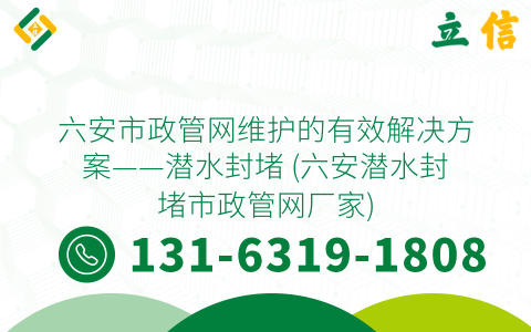 六安市政管网维护的有效解决方案——潜水封堵 (六安潜水封堵市政管网厂家)