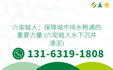 六安蛙人：保障城市排水畅通的重要力量 (六安蛙人水下沉井清泥)