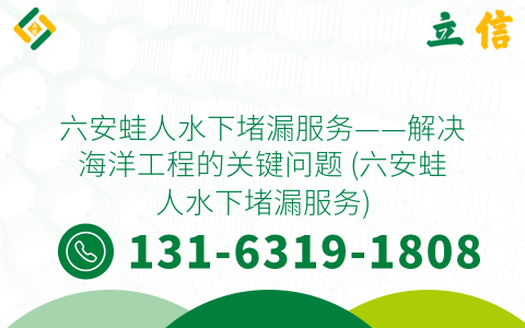 六安蛙人水下堵漏服务——解决海洋工程的关键问题 (六安蛙人水下堵漏服务)