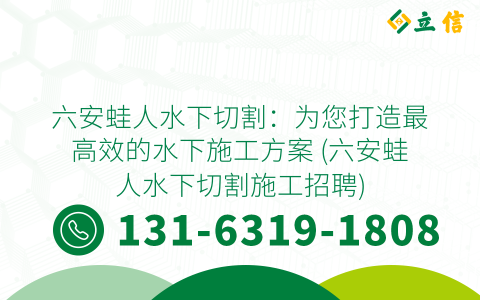 六安蛙人水下切割：为您打造最高效的水下施工方案 (六安蛙人水下切割施工招聘)
