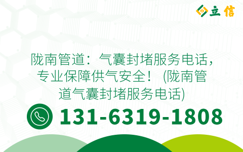陇南管道：气囊封堵服务电话，专业保障供气安全！ (陇南管道气囊封堵服务电话)