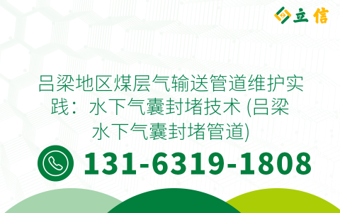 吕梁地区煤层气输送管道维护实践：水下气囊封堵技术 (吕梁水下气囊封堵管道)