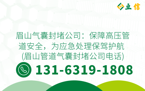 眉山气囊封堵公司：保障高压管道安全，为应急处理保驾护航 (眉山管道气囊封堵公司电话)